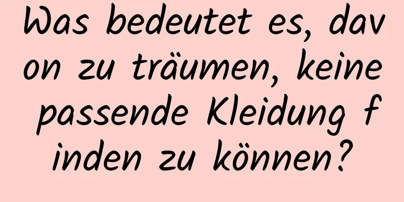 Was bedeutet es, davon zu träumen, keine passende Kleidung finden zu können?