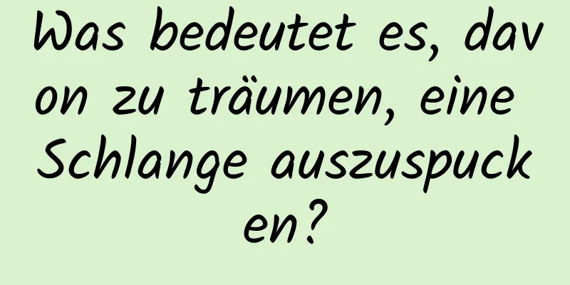 Was bedeutet es, davon zu träumen, eine Schlange auszuspucken?