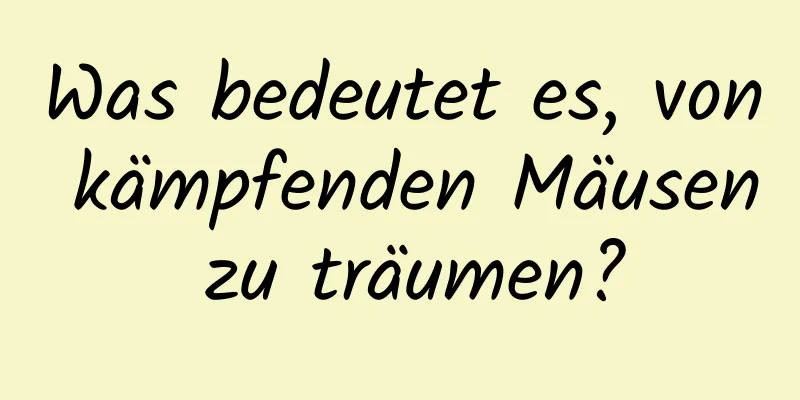 Was bedeutet es, von kämpfenden Mäusen zu träumen?