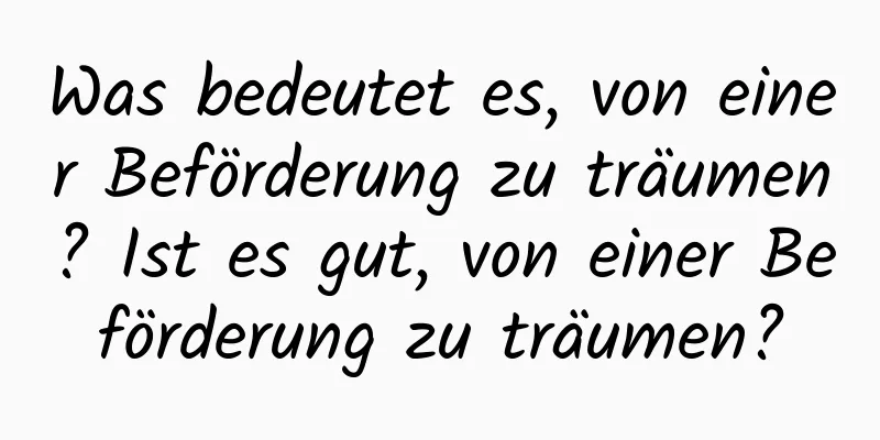 Was bedeutet es, von einer Beförderung zu träumen? Ist es gut, von einer Beförderung zu träumen?