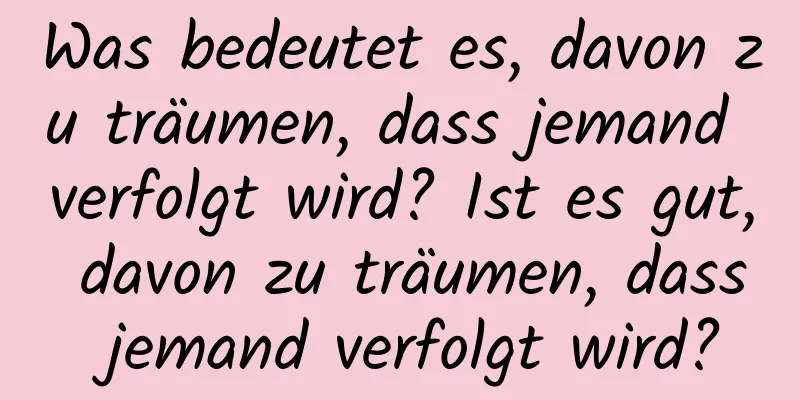 Was bedeutet es, davon zu träumen, dass jemand verfolgt wird? Ist es gut, davon zu träumen, dass jemand verfolgt wird?