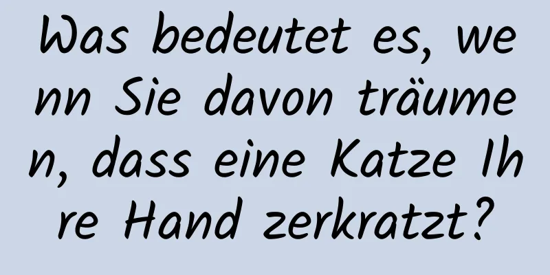 Was bedeutet es, wenn Sie davon träumen, dass eine Katze Ihre Hand zerkratzt?