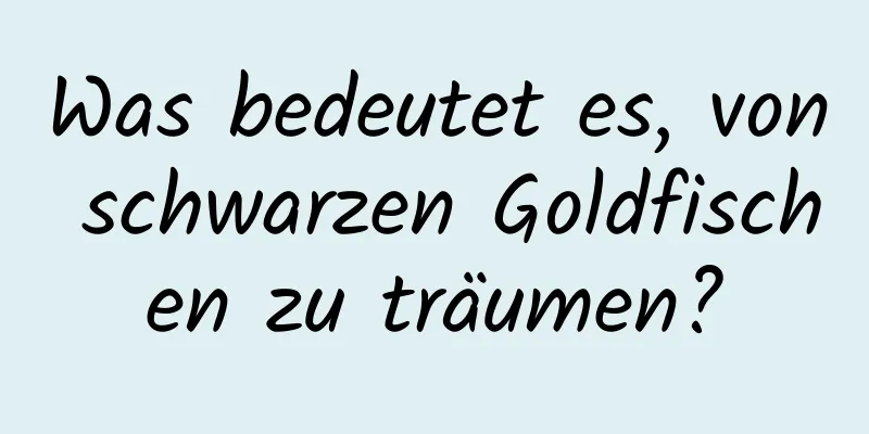 Was bedeutet es, von schwarzen Goldfischen zu träumen?
