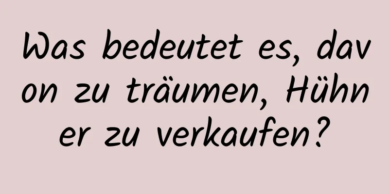 Was bedeutet es, davon zu träumen, Hühner zu verkaufen?