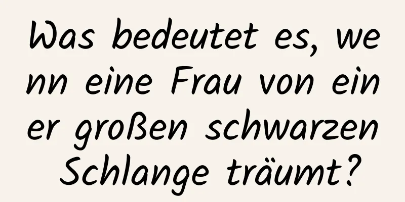 Was bedeutet es, wenn eine Frau von einer großen schwarzen Schlange träumt?
