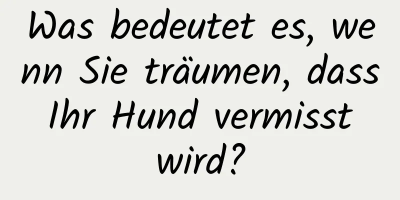 Was bedeutet es, wenn Sie träumen, dass Ihr Hund vermisst wird?