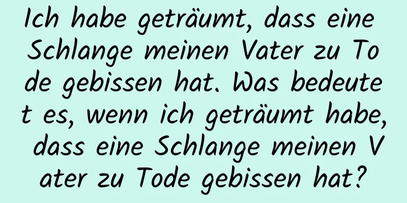 Ich habe geträumt, dass eine Schlange meinen Vater zu Tode gebissen hat. Was bedeutet es, wenn ich geträumt habe, dass eine Schlange meinen Vater zu Tode gebissen hat?