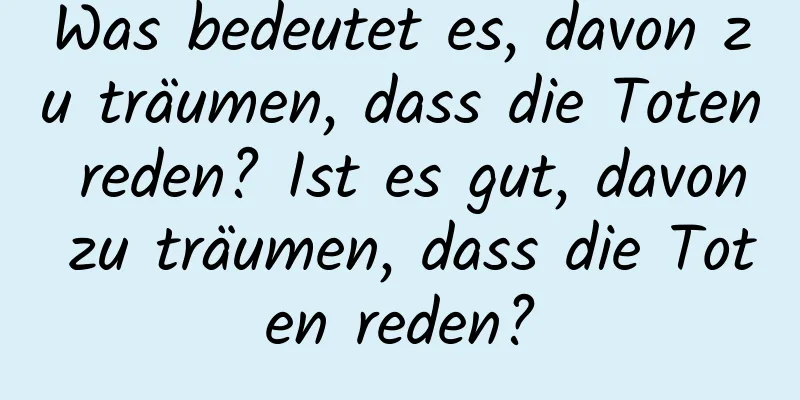 Was bedeutet es, davon zu träumen, dass die Toten reden? Ist es gut, davon zu träumen, dass die Toten reden?