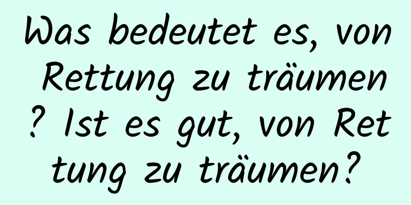 Was bedeutet es, von Rettung zu träumen? Ist es gut, von Rettung zu träumen?