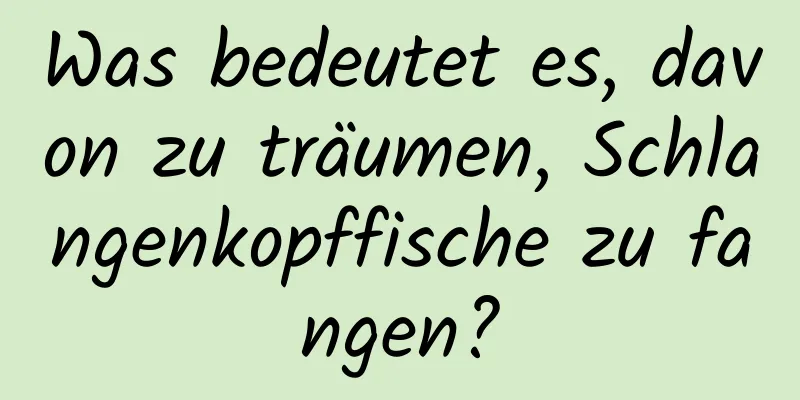 Was bedeutet es, davon zu träumen, Schlangenkopffische zu fangen?