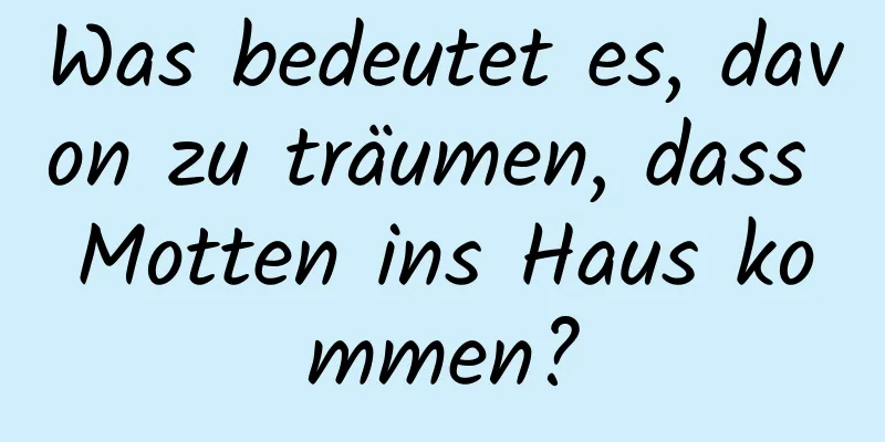 Was bedeutet es, davon zu träumen, dass Motten ins Haus kommen?