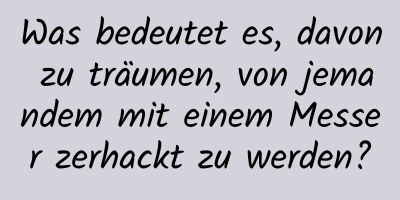 Was bedeutet es, davon zu träumen, von jemandem mit einem Messer zerhackt zu werden?