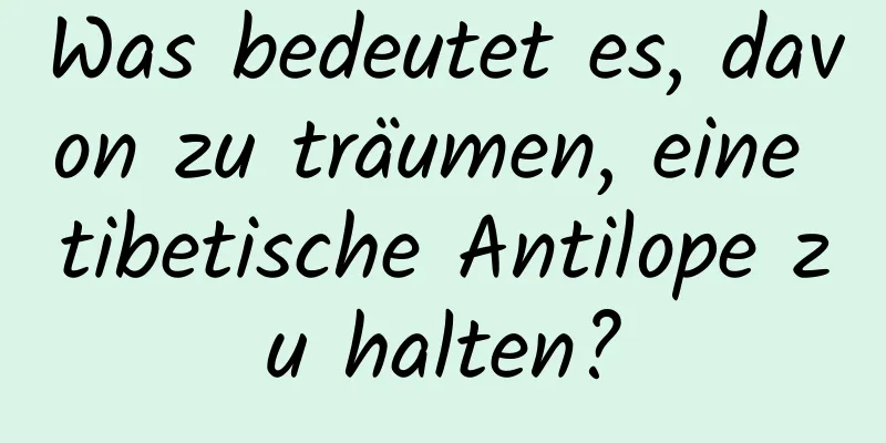 Was bedeutet es, davon zu träumen, eine tibetische Antilope zu halten?
