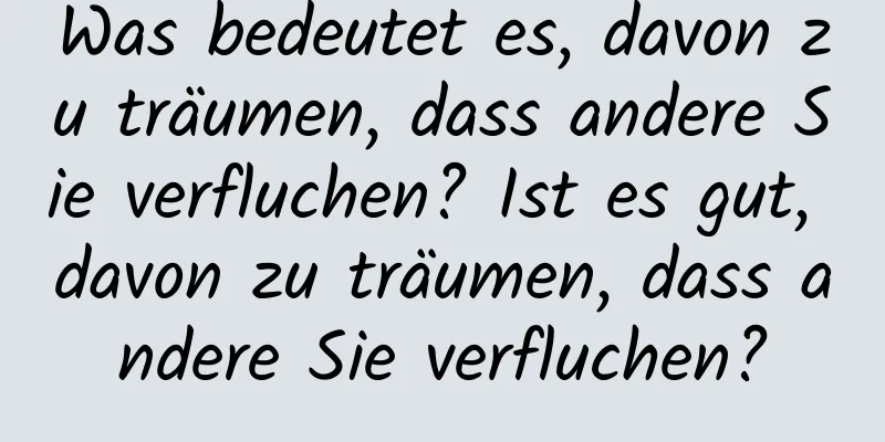 Was bedeutet es, davon zu träumen, dass andere Sie verfluchen? Ist es gut, davon zu träumen, dass andere Sie verfluchen?