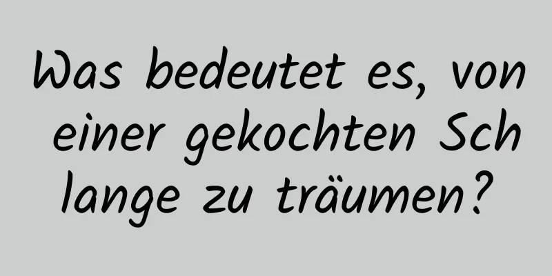 Was bedeutet es, von einer gekochten Schlange zu träumen?
