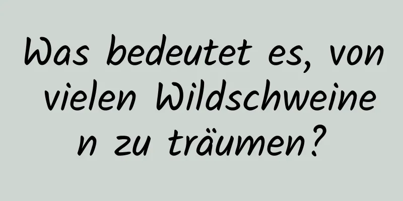Was bedeutet es, von vielen Wildschweinen zu träumen?