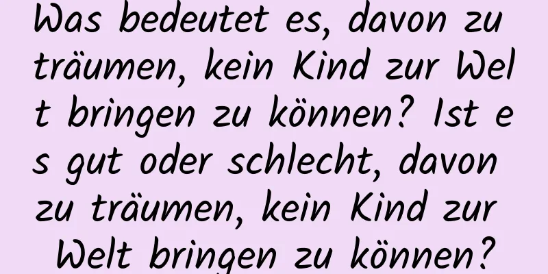 Was bedeutet es, davon zu träumen, kein Kind zur Welt bringen zu können? Ist es gut oder schlecht, davon zu träumen, kein Kind zur Welt bringen zu können?