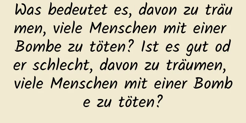 Was bedeutet es, davon zu träumen, viele Menschen mit einer Bombe zu töten? Ist es gut oder schlecht, davon zu träumen, viele Menschen mit einer Bombe zu töten?