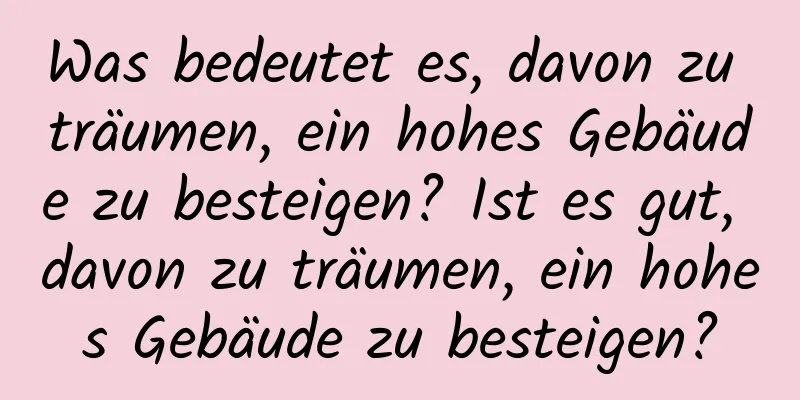 Was bedeutet es, davon zu träumen, ein hohes Gebäude zu besteigen? Ist es gut, davon zu träumen, ein hohes Gebäude zu besteigen?