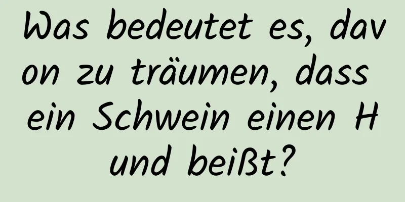 Was bedeutet es, davon zu träumen, dass ein Schwein einen Hund beißt?