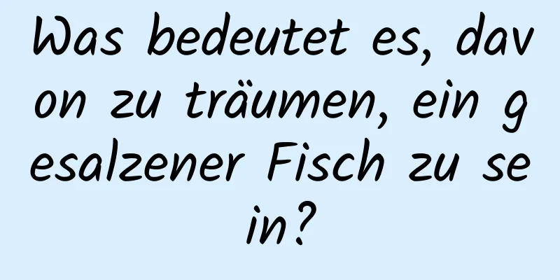 Was bedeutet es, davon zu träumen, ein gesalzener Fisch zu sein?