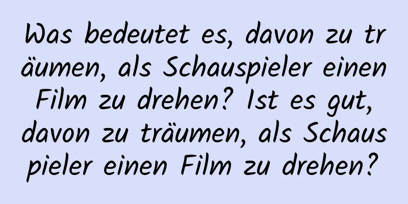 Was bedeutet es, davon zu träumen, als Schauspieler einen Film zu drehen? Ist es gut, davon zu träumen, als Schauspieler einen Film zu drehen?