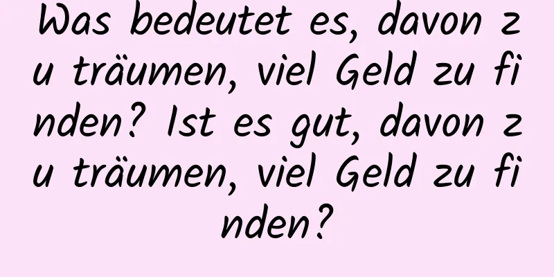 Was bedeutet es, davon zu träumen, viel Geld zu finden? Ist es gut, davon zu träumen, viel Geld zu finden?