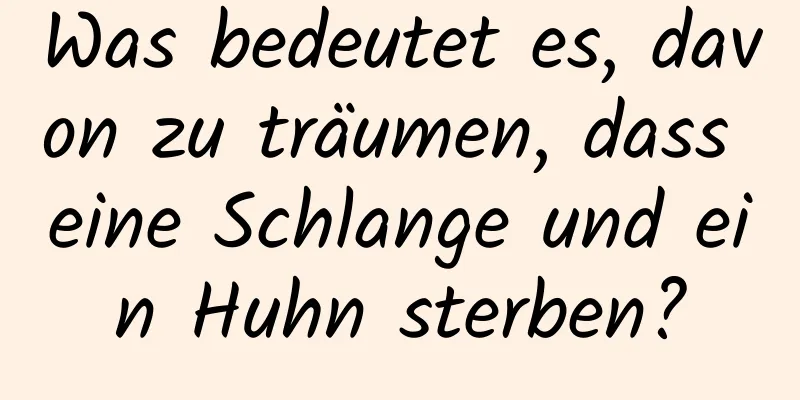 Was bedeutet es, davon zu träumen, dass eine Schlange und ein Huhn sterben?