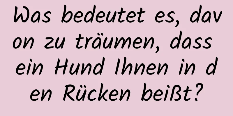 Was bedeutet es, davon zu träumen, dass ein Hund Ihnen in den Rücken beißt?