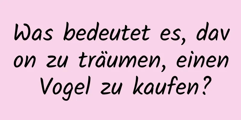 Was bedeutet es, davon zu träumen, einen Vogel zu kaufen?