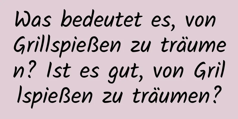 Was bedeutet es, von Grillspießen zu träumen? Ist es gut, von Grillspießen zu träumen?