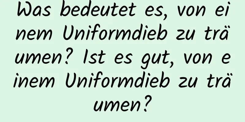 Was bedeutet es, von einem Uniformdieb zu träumen? Ist es gut, von einem Uniformdieb zu träumen?