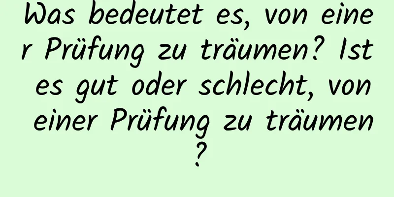 Was bedeutet es, von einer Prüfung zu träumen? Ist es gut oder schlecht, von einer Prüfung zu träumen?