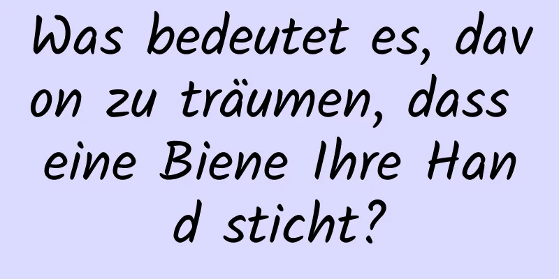 Was bedeutet es, davon zu träumen, dass eine Biene Ihre Hand sticht?
