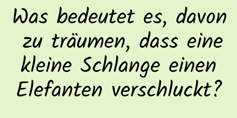 Was bedeutet es, davon zu träumen, dass eine kleine Schlange einen Elefanten verschluckt?