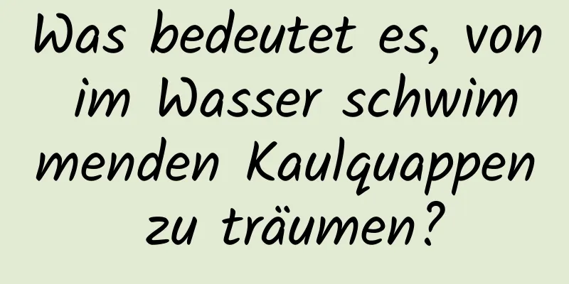 Was bedeutet es, von im Wasser schwimmenden Kaulquappen zu träumen?