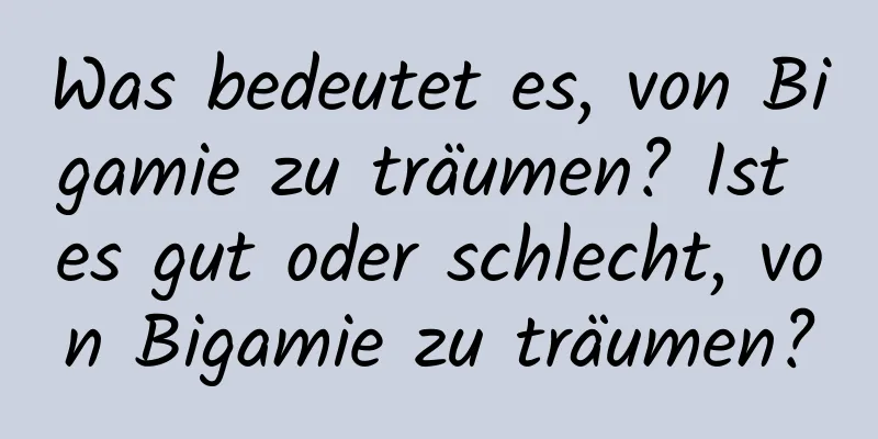 Was bedeutet es, von Bigamie zu träumen? Ist es gut oder schlecht, von Bigamie zu träumen?