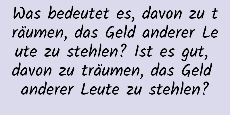 Was bedeutet es, davon zu träumen, das Geld anderer Leute zu stehlen? Ist es gut, davon zu träumen, das Geld anderer Leute zu stehlen?