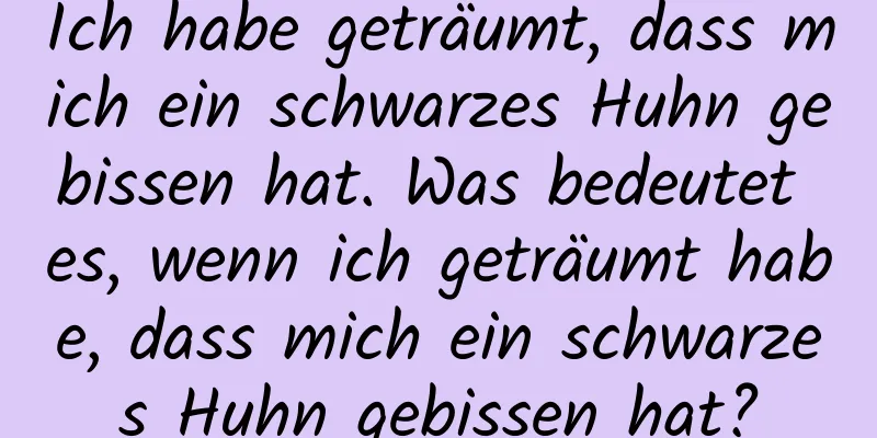 Ich habe geträumt, dass mich ein schwarzes Huhn gebissen hat. Was bedeutet es, wenn ich geträumt habe, dass mich ein schwarzes Huhn gebissen hat?