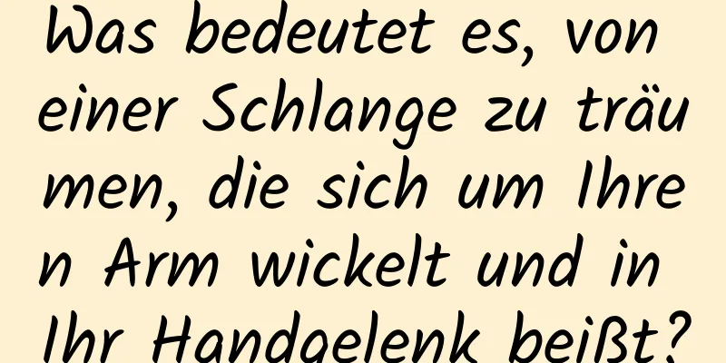 Was bedeutet es, von einer Schlange zu träumen, die sich um Ihren Arm wickelt und in Ihr Handgelenk beißt?