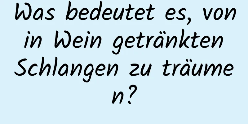Was bedeutet es, von in Wein getränkten Schlangen zu träumen?