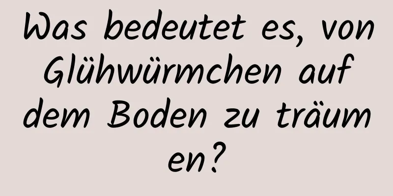 Was bedeutet es, von Glühwürmchen auf dem Boden zu träumen?