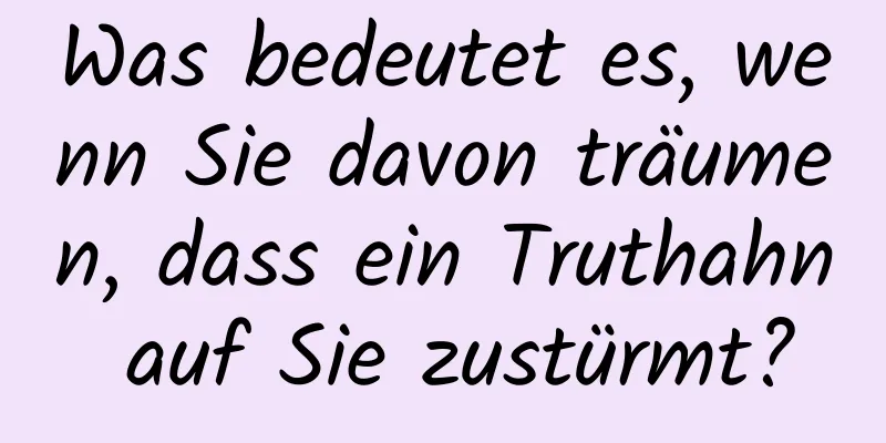 Was bedeutet es, wenn Sie davon träumen, dass ein Truthahn auf Sie zustürmt?