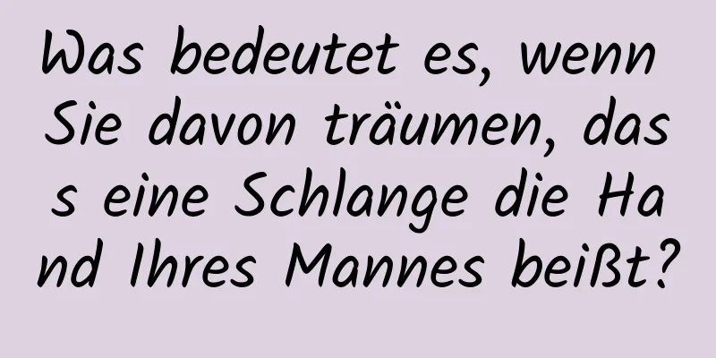 Was bedeutet es, wenn Sie davon träumen, dass eine Schlange die Hand Ihres Mannes beißt?
