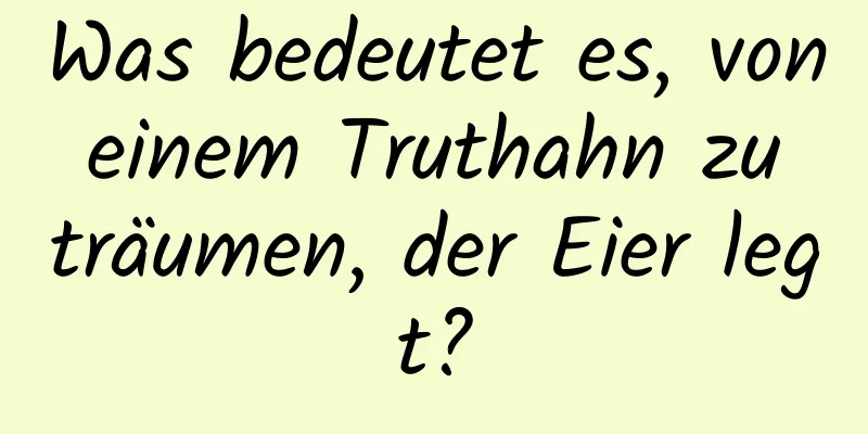 Was bedeutet es, von einem Truthahn zu träumen, der Eier legt?