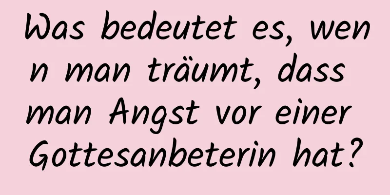 Was bedeutet es, wenn man träumt, dass man Angst vor einer Gottesanbeterin hat?