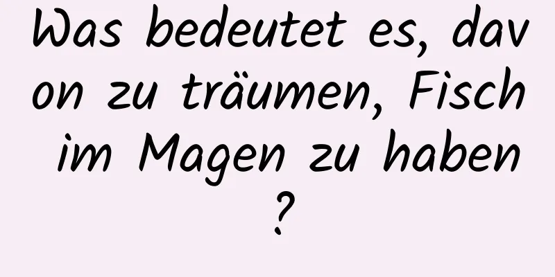 Was bedeutet es, davon zu träumen, Fisch im Magen zu haben?