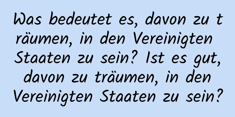 Was bedeutet es, davon zu träumen, in den Vereinigten Staaten zu sein? Ist es gut, davon zu träumen, in den Vereinigten Staaten zu sein?