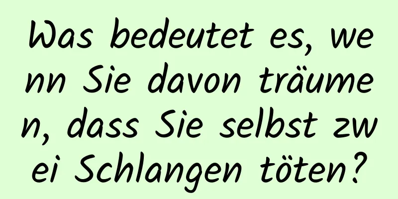 Was bedeutet es, wenn Sie davon träumen, dass Sie selbst zwei Schlangen töten?