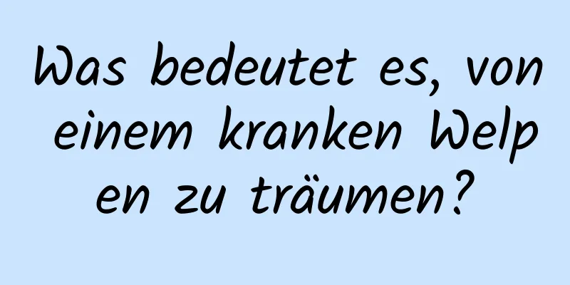 Was bedeutet es, von einem kranken Welpen zu träumen?